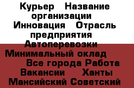 Курьер › Название организации ­ Инновация › Отрасль предприятия ­ Автоперевозки › Минимальный оклад ­ 25 000 - Все города Работа » Вакансии   . Ханты-Мансийский,Советский г.